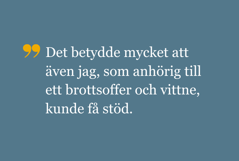 Citat: Det betydde mycket att även jag, som anhörig till ett brottsoffer och vittne, kunde få stöd