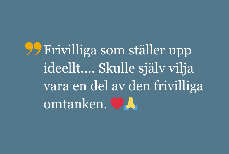 Citat: Frivilliga som ställer upp ideellt.... Skulle själv vilja vara en del av den frivilliga omtanken.